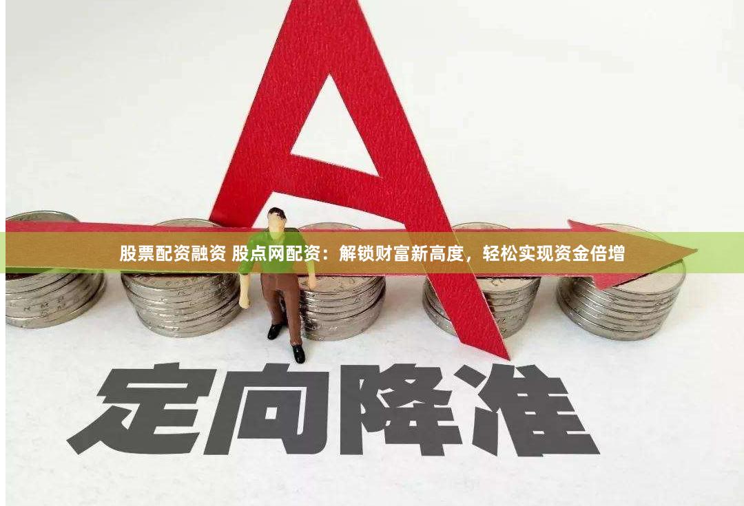 股票配资融资 股点网配资：解锁财富新高度，轻松实现资金倍增