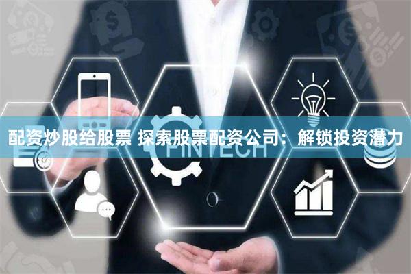 配资炒股给股票 探索股票配资公司：解锁投资潜力