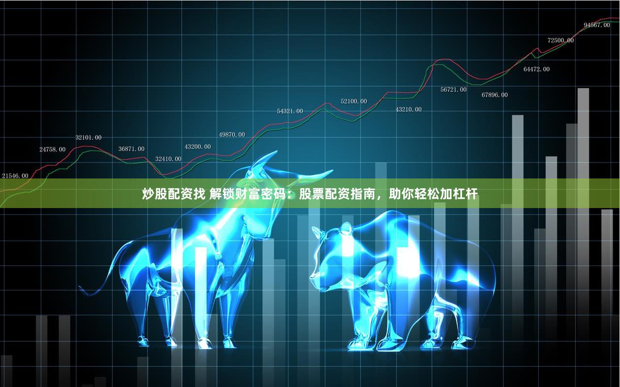 炒股配资找 解锁财富密码：股票配资指南，助你轻松加杠杆