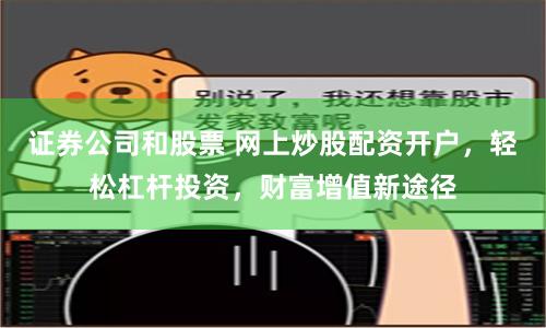 证券公司和股票 网上炒股配资开户，轻松杠杆投资，财富增值新途径