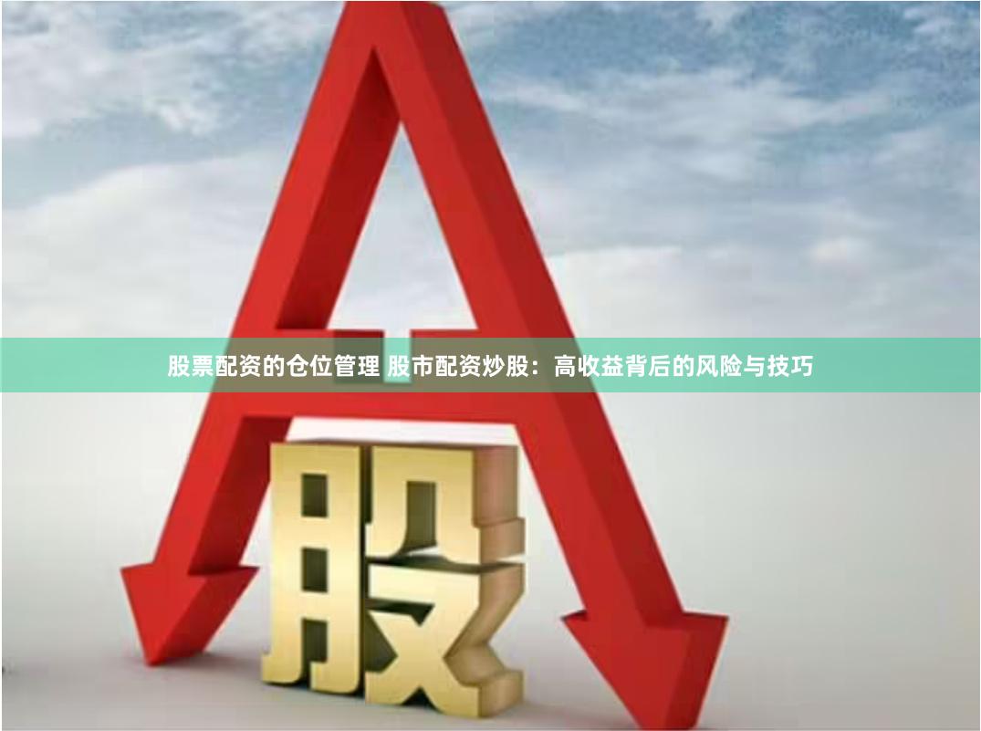 股票配资的仓位管理 股市配资炒股：高收益背后的风险与技巧