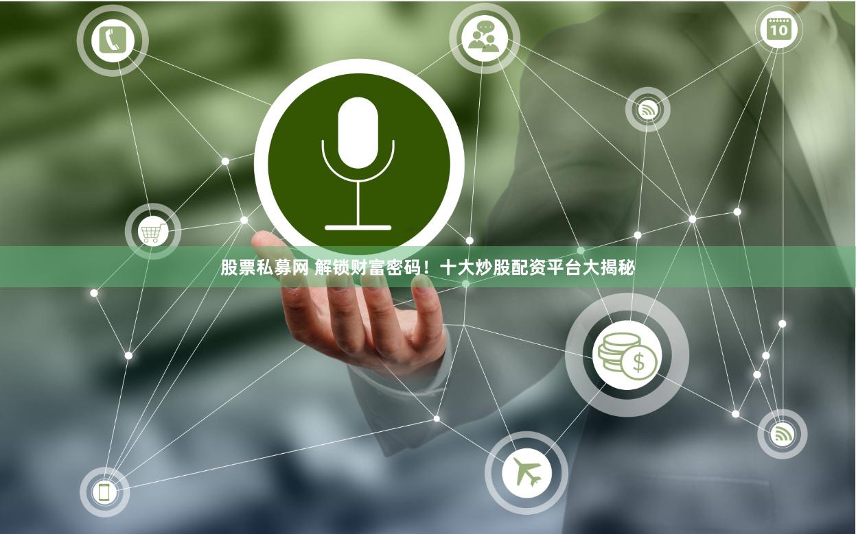 股票私募网 解锁财富密码！十大炒股配资平台大揭秘