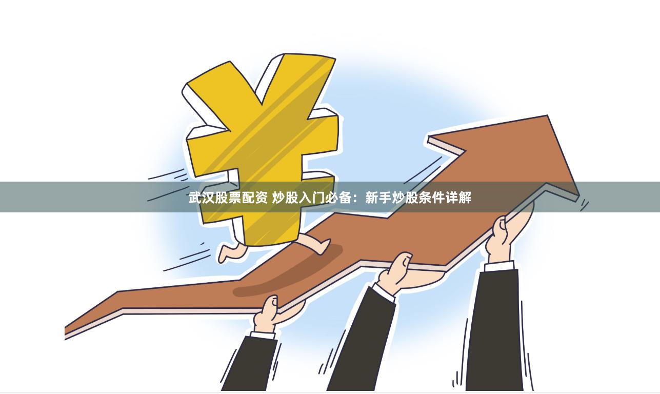 武汉股票配资 炒股入门必备：新手炒股条件详解