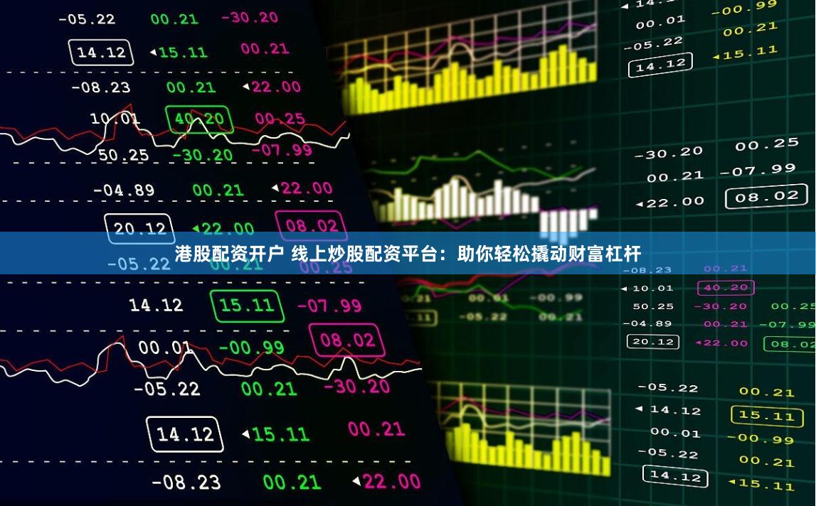港股配资开户 线上炒股配资平台：助你轻松撬动财富杠杆