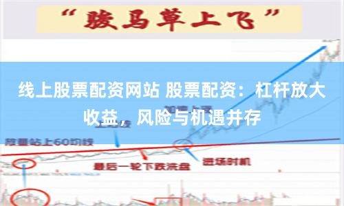 线上股票配资网站 股票配资：杠杆放大收益，风险与机遇并存