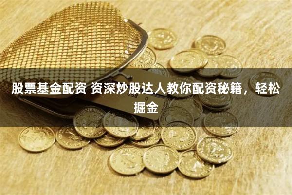 股票基金配资 资深炒股达人教你配资秘籍，轻松掘金
