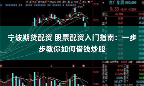 宁波期货配资 股票配资入门指南：一步步教你如何借钱炒股