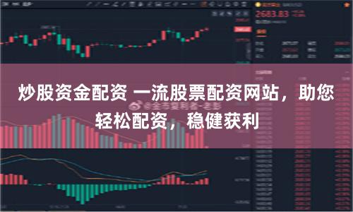 炒股资金配资 一流股票配资网站，助您轻松配资，稳健获利