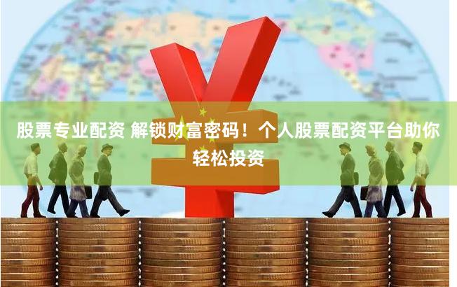 股票专业配资 解锁财富密码！个人股票配资平台助你轻松投资