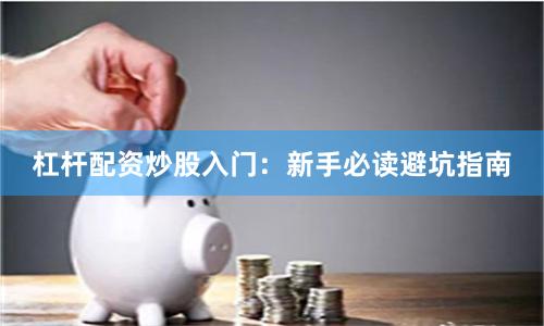 杠杆配资炒股入门：新手必读避坑指南
